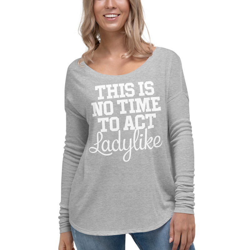 Not A Time To Act Ladylike Long Sleeve Tee