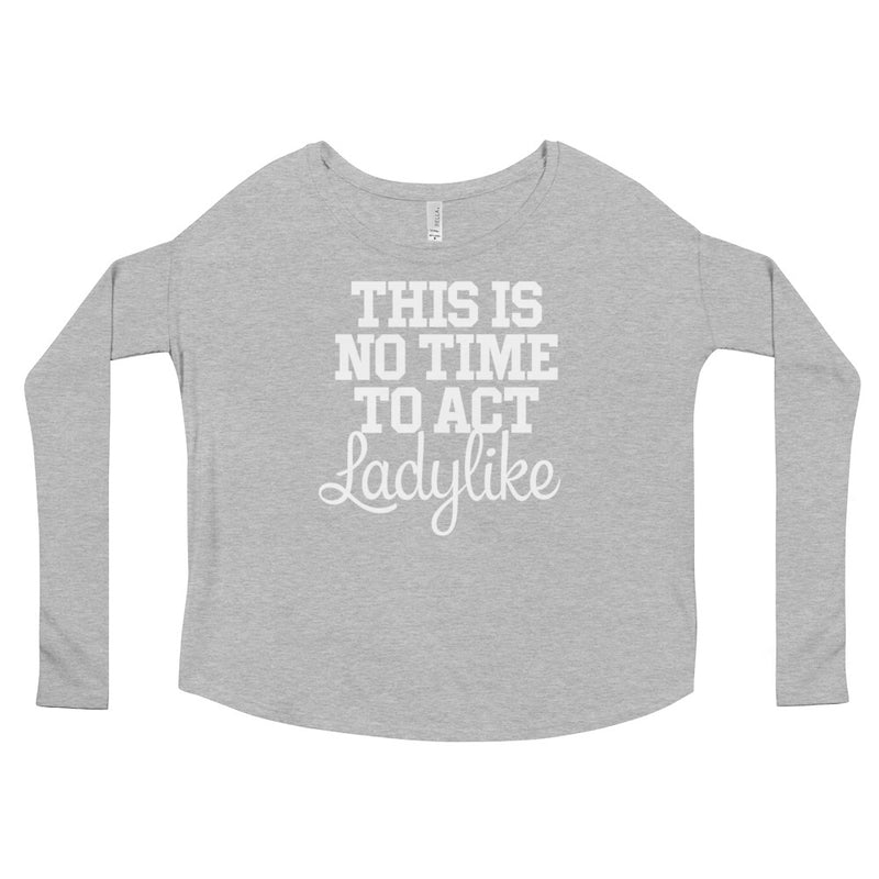 Not A Time To Act Ladylike Long Sleeve Tee